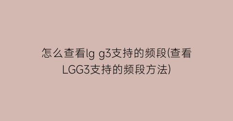 怎么查看lgg3支持的频段(查看LGG3支持的频段方法)